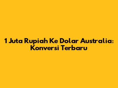 1 Juta Rupiah Ke Dolar Australia: Konversi Terbaru