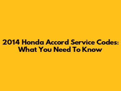 2014 Honda Accord Service Codes: What You Need To Know