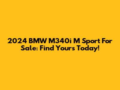 2024 BMW M340i M Sport For Sale: Find Yours Today!