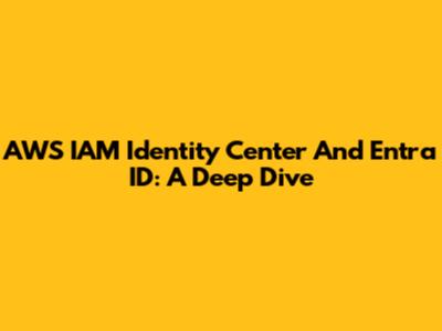 AWS IAM Identity Center And Entra ID: A Deep Dive