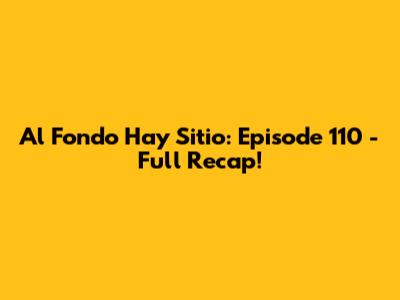Al Fondo Hay Sitio: Episode 110 - Full Recap!