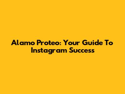 Alamo Proteo: Your Guide To Instagram Success