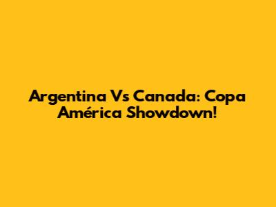 Argentina Vs Canada: Copa América Showdown!