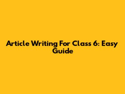 Article Writing For Class 6: Easy Guide