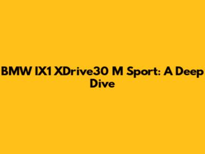 BMW IX1 XDrive30 M Sport: A Deep Dive