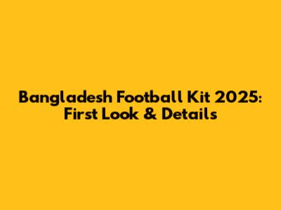 Bangladesh Football Kit 2025: First Look & Details