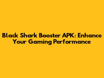 Black Shark Booster APK: Enhance Your Gaming Performance