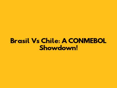 Brasil Vs Chile: A CONMEBOL Showdown!