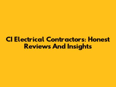 CI Electrical Contractors: Honest Reviews And Insights