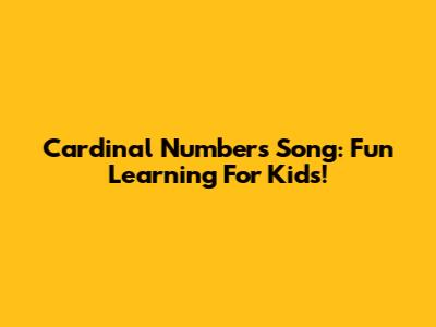 Cardinal Numbers Song: Fun Learning For Kids!