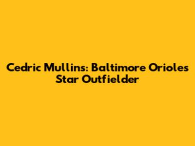 Cedric Mullins: Baltimore Orioles Star Outfielder
