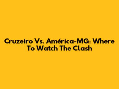 Cruzeiro Vs. América-MG: Where To Watch The Clash