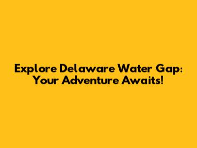Explore Delaware Water Gap: Your Adventure Awaits!