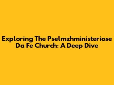 Exploring The Pselmzhministeriose Da Fe Church: A Deep Dive