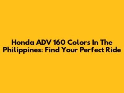 Honda ADV 160 Colors In The Philippines: Find Your Perfect Ride