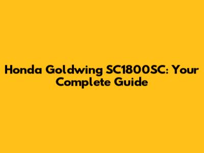 Honda Goldwing SC1800SC: Your Complete Guide
