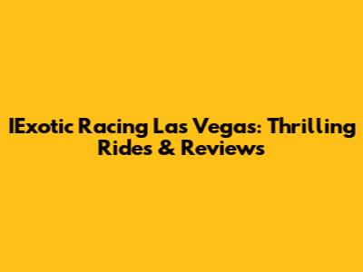 IExotic Racing Las Vegas: Thrilling Rides & Reviews