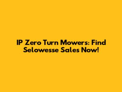 IP Zero Turn Mowers: Find Selowesse Sales Now!
