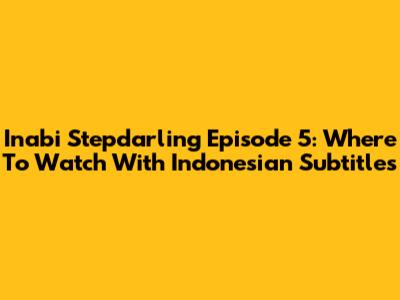 Inabi Stepdarling Episode 5: Where To Watch With Indonesian Subtitles