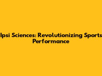 Ipsi Sciences: Revolutionizing Sports Performance