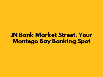 JN Bank Market Street: Your Montego Bay Banking Spot