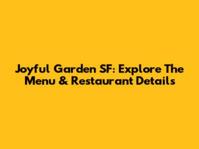 Joyful Garden SF: Explore The Menu & Restaurant Details