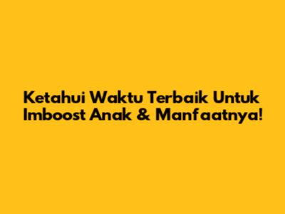 Ketahui Waktu Terbaik Untuk Imboost Anak & Manfaatnya!