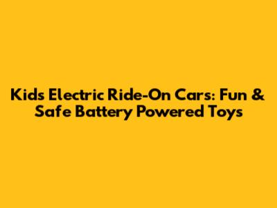 Kids Electric Ride-On Cars: Fun & Safe Battery Powered Toys