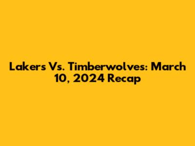 Lakers Vs. Timberwolves: March 10, 2024 Recap