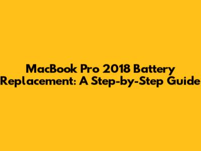 MacBook Pro 2018 Battery Replacement: A Step-by-Step Guide