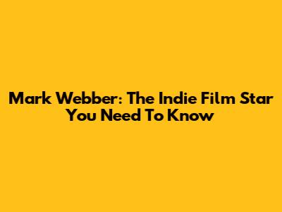 Mark Webber: The Indie Film Star You Need To Know
