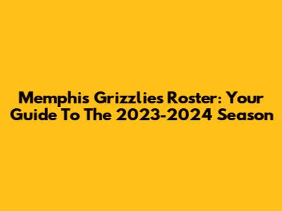 Memphis Grizzlies Roster: Your Guide To The 2023-2024 Season
