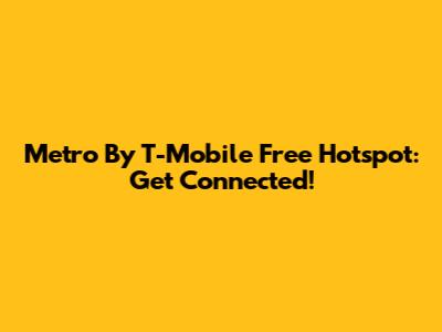 Metro By T-Mobile Free Hotspot: Get Connected!