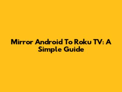 Mirror Android To Roku TV: A Simple Guide