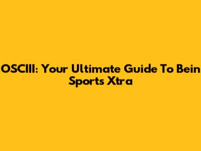 OSCIII: Your Ultimate Guide To Bein Sports Xtra
