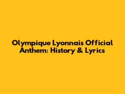 Olympique Lyonnais Official Anthem: History & Lyrics