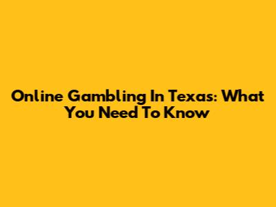 Online Gambling In Texas: What You Need To Know