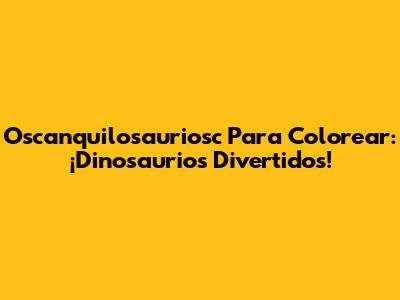 Oscanquilosauriosc Para Colorear: ¡Dinosaurios Divertidos!