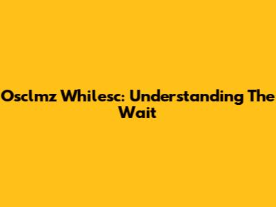 Osclmz Whilesc: Understanding The Wait