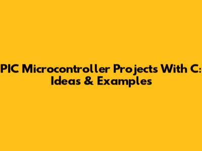 PIC Microcontroller Projects With C: Ideas & Examples