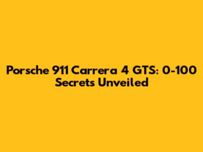 Porsche 911 Carrera 4 GTS: 0-100 Secrets Unveiled