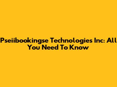 Pseiibookingse Technologies Inc: All You Need To Know