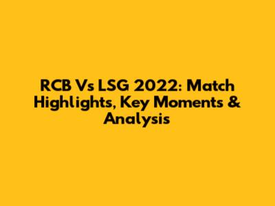 RCB Vs LSG 2022: Match Highlights, Key Moments & Analysis