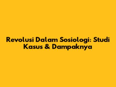 Revolusi Dalam Sosiologi: Studi Kasus & Dampaknya