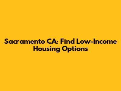 Sacramento CA: Find Low-Income Housing Options