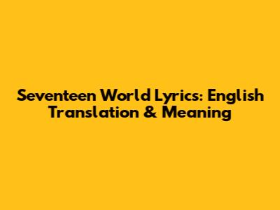 Seventeen World Lyrics: English Translation & Meaning