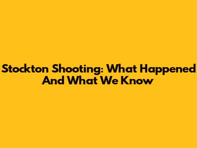 Stockton Shooting: What Happened And What We Know