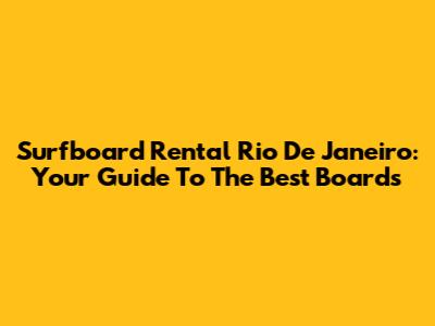 Surfboard Rental Rio De Janeiro: Your Guide To The Best Boards