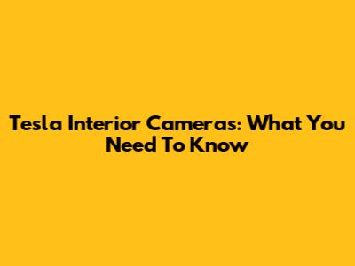 Tesla Interior Cameras: What You Need To Know