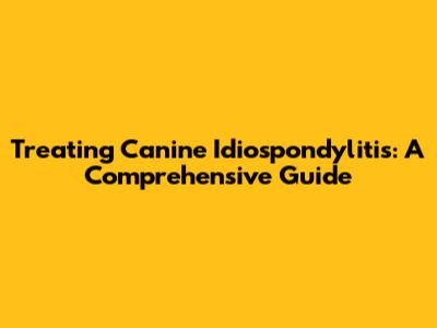 Treating Canine Idiospondylitis: A Comprehensive Guide